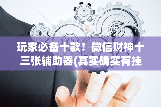 玩家必备十款！微信财神十三张辅助器(其实确实有挂)
