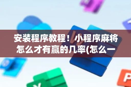 安装程序教程！小程序麻将怎么才有赢的几率(怎么一直赢)