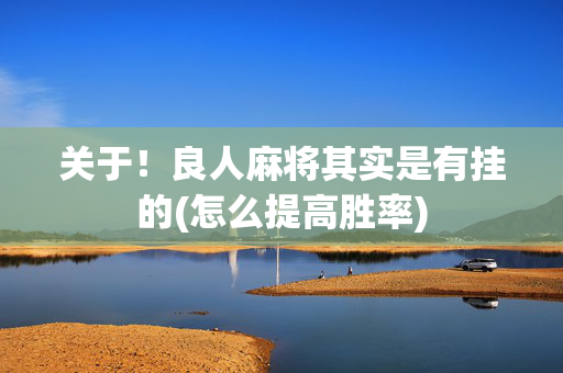 关于！良人麻将其实是有挂的(怎么提高胜率)