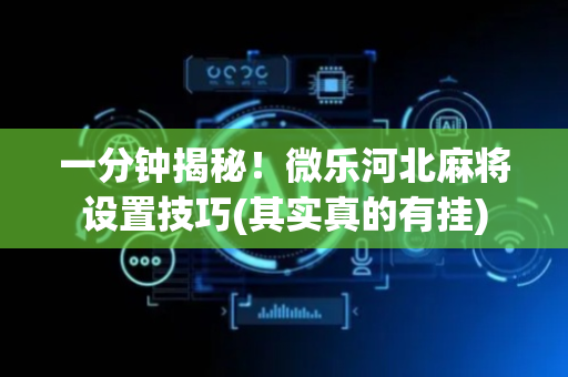 一分钟揭秘！微乐河北麻将设置技巧(其实真的有挂)