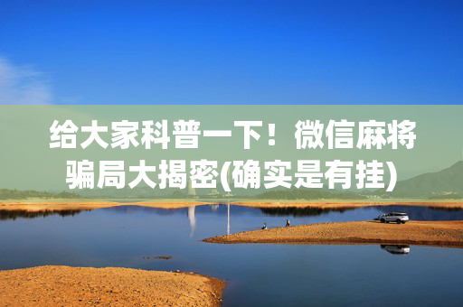 给大家科普一下！微信麻将骗局大揭密(确实是有挂)