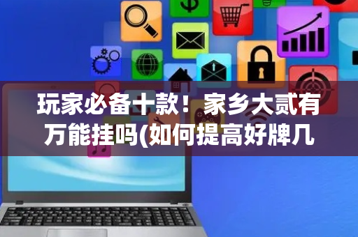 玩家必备十款！家乡大贰有万能挂吗(如何提高好牌几率)