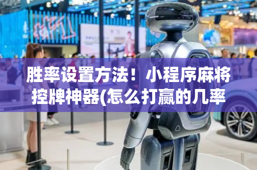胜率设置方法！小程序麻将控牌神器(怎么打赢的几率大)
