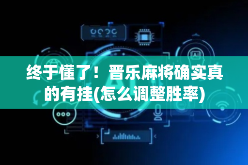 终于懂了！晋乐麻将确实真的有挂(怎么调整胜率)