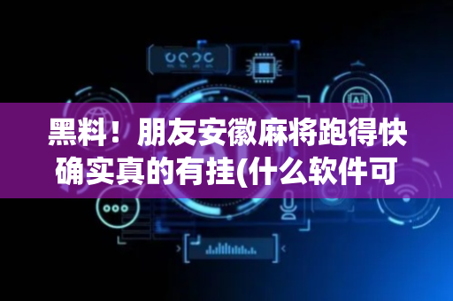 黑料！朋友安徽麻将跑得快确实真的有挂(什么软件可以赢)