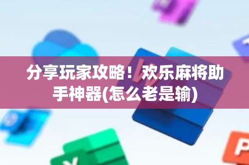 分享玩家攻略！欢乐麻将助手神器(怎么老是输)