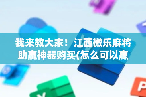 我来教大家！江西微乐麻将助赢神器购买(怎么可以赢)