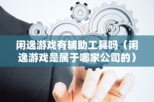 闲逸游戏有辅助工具吗（闲逸游戏是属于哪家公司的）