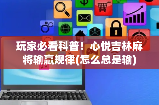 玩家必看科普！心悦吉林麻将输赢规律(怎么总是输)