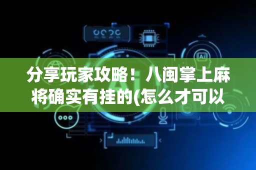 分享玩家攻略！八闽掌上麻将确实有挂的(怎么才可以赢)