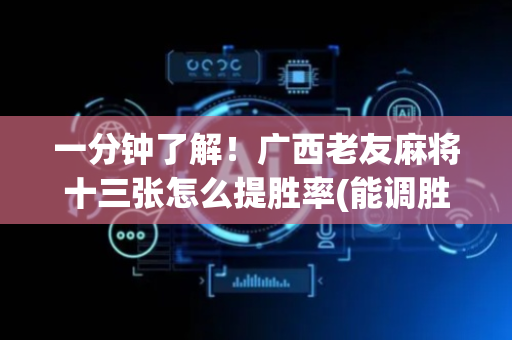 一分钟了解！广西老友麻将十三张怎么提胜率(能调胜率吗)