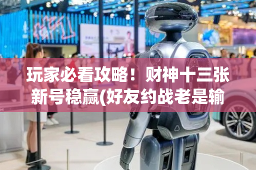 玩家必看攻略！财神十三张新号稳赢(好友约战老是输)