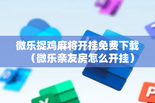 微乐捉鸡麻将开挂免费下载（微乐亲友房怎么开挂）