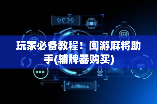 玩家必备教程！闽游麻将助手(辅牌器购买)