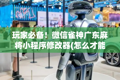 玩家必备！微信雀神广东麻将小程序修改器(怎么才能赢)