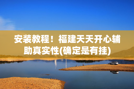 安装教程！福建天天开心辅助真实性(确定是有挂)