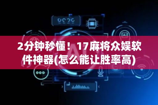 2分钟秒懂！17麻将众娱软件神器(怎么能让胜率高)