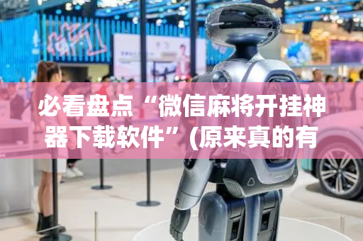 必看盘点“微信麻将开挂神器下载软件”(原来真的有挂)-抖音