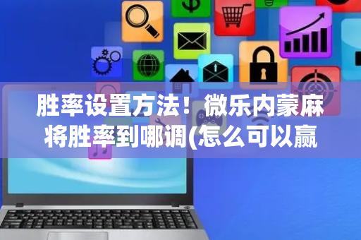 胜率设置方法！微乐内蒙麻将胜率到哪调(怎么可以赢)
