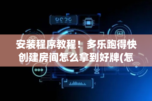 安装程序教程！多乐跑得快创建房间怎么拿到好牌(怎样设置拿好牌)