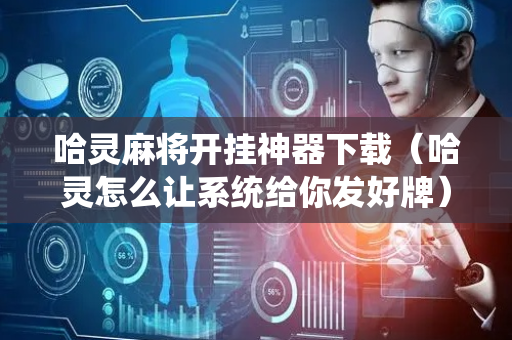 哈灵麻将开挂神器下载（哈灵怎么让系统给你发好牌）