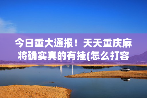 今日重大通报！天天重庆麻将确实真的有挂(怎么打容易赢)