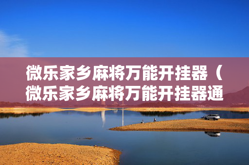 微乐家乡麻将万能开挂器（微乐家乡麻将万能开挂器通用手机版）