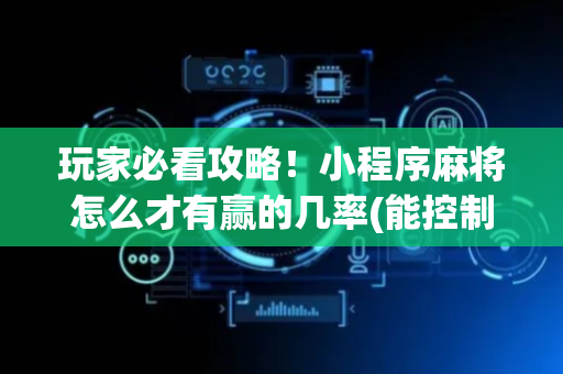 玩家必看攻略！小程序麻将怎么才有赢的几率(能控制输赢吗)