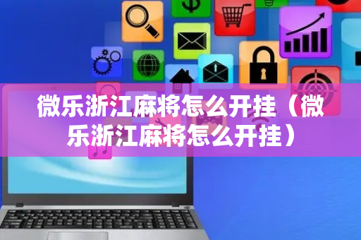 微乐浙江麻将怎么开挂（微乐浙江麻将怎么开挂）