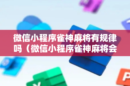 微信小程序雀神麻将有规律吗（微信小程序雀神麻将会员能提高胜率吗）