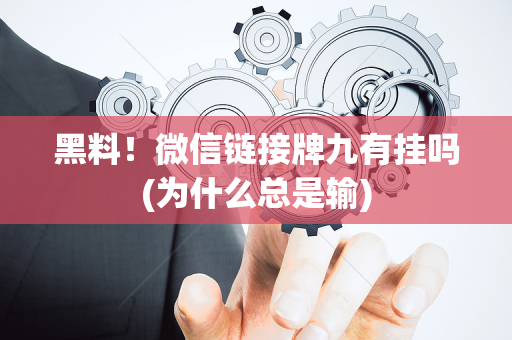 黑料！微信链接牌九有挂吗(为什么总是输)