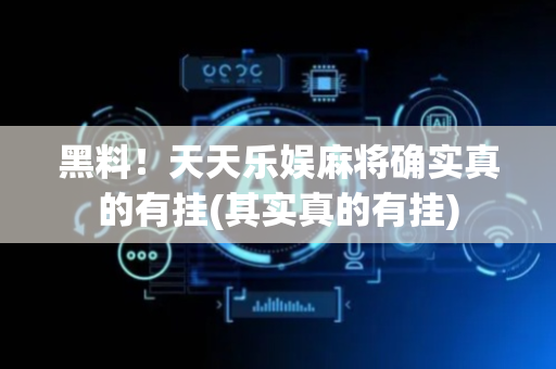 黑料！天天乐娱麻将确实真的有挂(其实真的有挂)