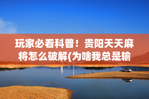 玩家必看科普！贵阳天天麻将怎么破解(为啥我总是输)
