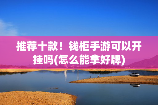 推荐十款！钱柜手游可以开挂吗(怎么能拿好牌)