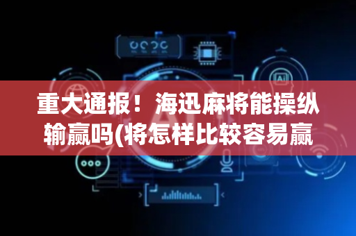 重大通报！海迅麻将能操纵输赢吗(将怎样比较容易赢)