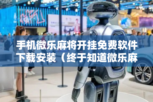 手机微乐麻将开挂免费软件下载安装（终于知道微乐麻将开挂教程）