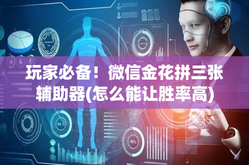 玩家必备！微信金花拼三张辅助器(怎么能让胜率高)