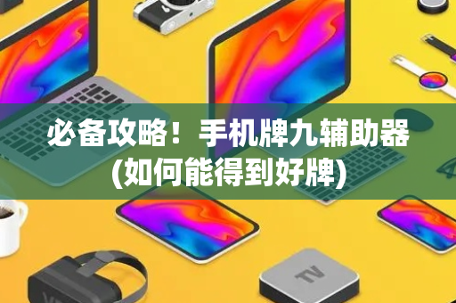 必备攻略！手机牌九辅助器(如何能得到好牌)