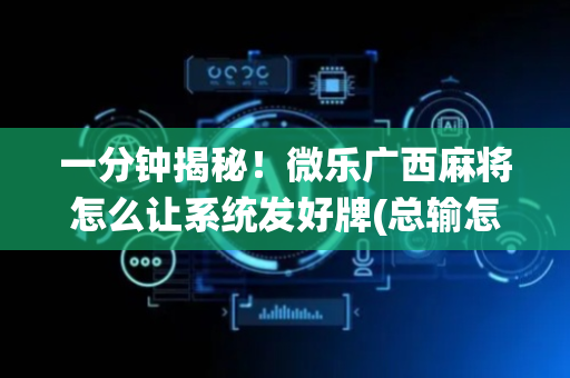 一分钟揭秘！微乐广西麻将怎么让系统发好牌(总输怎么回事)