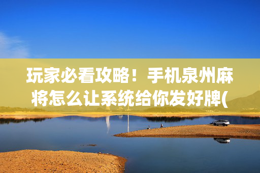 玩家必看攻略！手机泉州麻将怎么让系统给你发好牌(怎样才能赢)