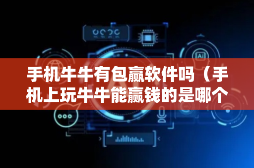 手机牛牛有包赢软件吗（手机上玩牛牛能赢钱的是哪个?）