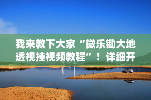 我来教下大家“微乐锄大地透视挂视频教程”！详细开挂教程（确实真的有挂)-抖音