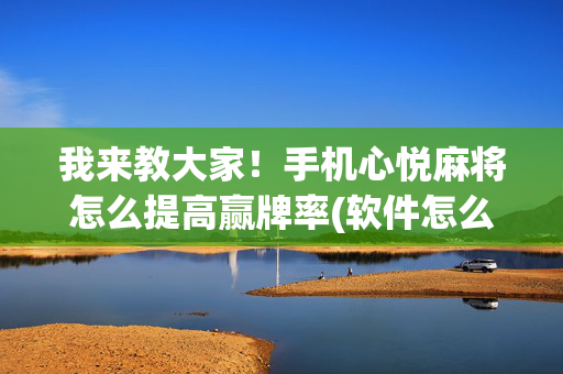 我来教大家！手机心悦麻将怎么提高赢牌率(软件怎么打赢)