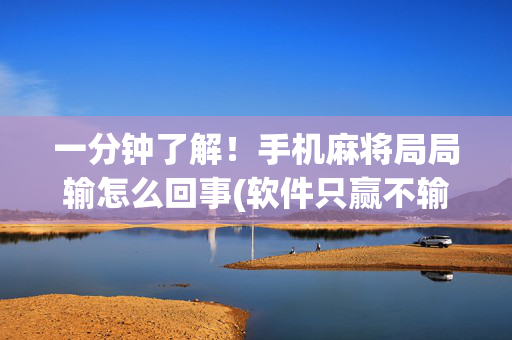 一分钟了解！手机麻将局局输怎么回事(软件只赢不输)