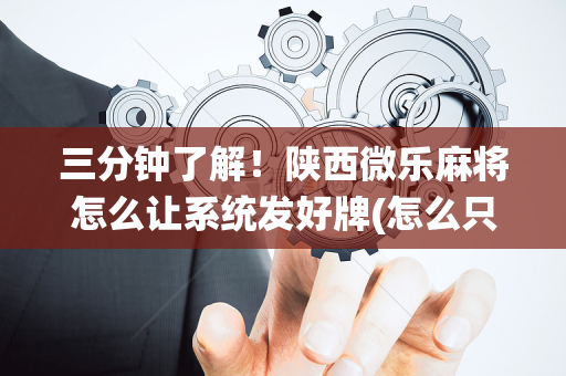 三分钟了解！陕西微乐麻将怎么让系统发好牌(怎么只赢不输)