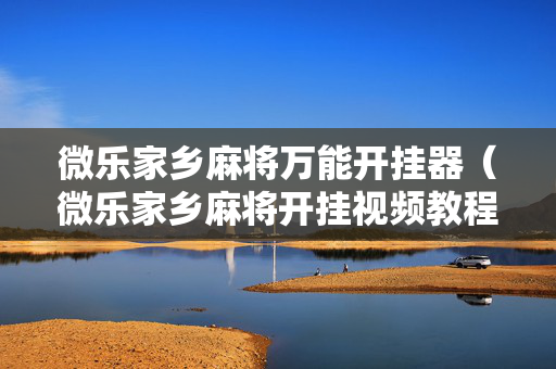 微乐家乡麻将万能开挂器（微乐家乡麻将开挂视频教程2020）