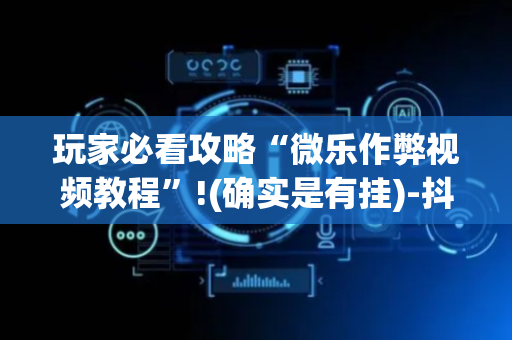 玩家必看攻略“微乐作弊视频教程”!(确实是有挂)-抖音