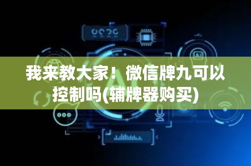 我来教大家！微信牌九可以控制吗(辅牌器购买)