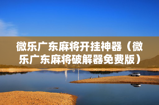 微乐广东麻将开挂神器（微乐广东麻将破解器免费版）