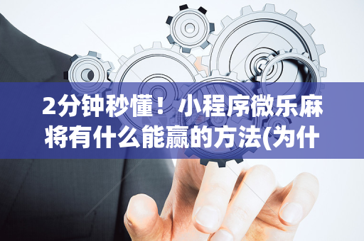 2分钟秒懂！小程序微乐麻将有什么能赢的方法(为什么总是输)